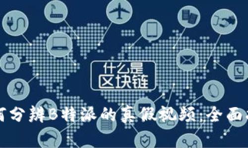 如何分辨B特派的真假视频：全面指南