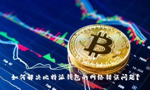 如何解决比特派钱包的网络错误问题？