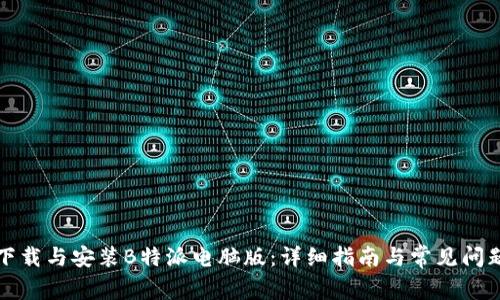 如何下载与安装B特派电脑版：详细指南与常见问题解答