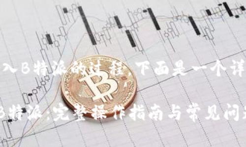 好的，关于如何将币放入B特派的过程，下面是一个详细的介绍和相关信息。

### 如何将币放入B特派：完整操作指南与常见问题解答
