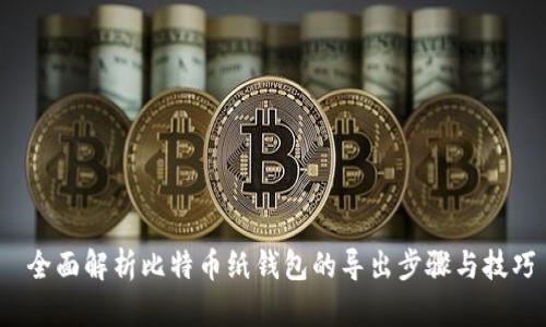  全面解析比特币纸钱包的导出步骤与技巧