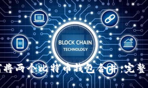 如何将两个比特币钱包合并：完整指南