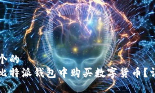 思考一个的  
如何在比特派钱包中购买数字货币？详尽指南