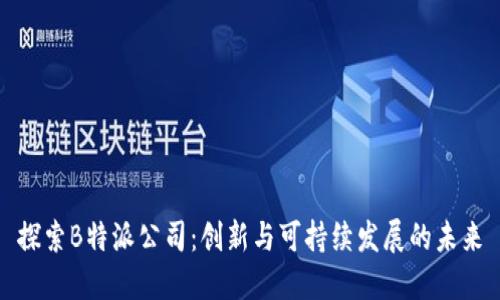 探索B特派公司：创新与可持续发展的未来