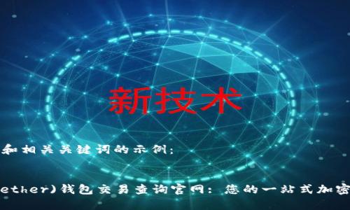以下是一个的和相关关键词的示例：


探索泰达币(Tether)钱包交易查询官网: 您的一站式加密货币管理平台