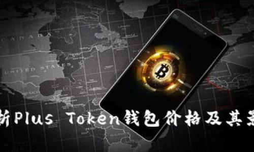 全面解析Plus Token钱包价格及其影响因素