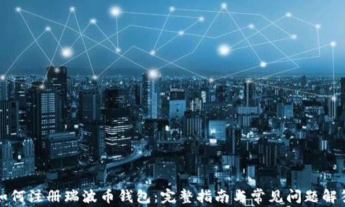 
如何注册瑞波币钱包：完整指南与常见问题解答
