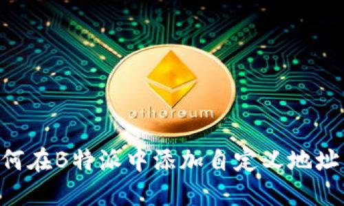 ### 如何在B特派中添加自定义地址：详细指南