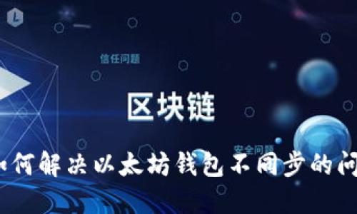 : 如何解决以太坊钱包不同步的问题？