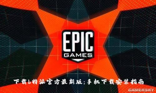下载b特派官方最新版：手机下载安装指南
