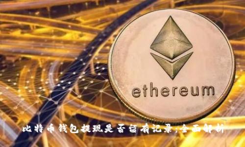 比特币钱包提现是否留有记录：全面解析