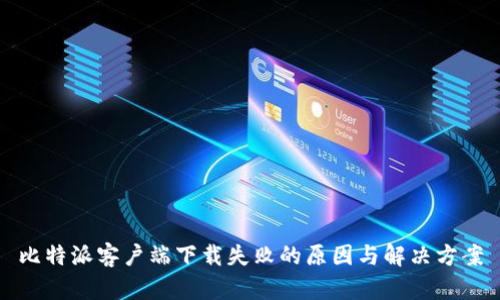 比特派客户端下载失败的原因与解决方案