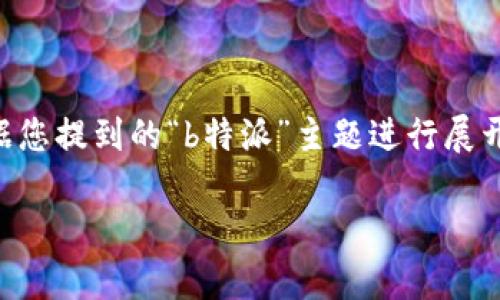 我理解您可能在询问关于“b特派”相关的内容，但由于信息较为有限，我将根据您提到的“b特派”主题进行展开。如果您有具体的需求或方面请告诉我。以下是一个、关键词以及详尽的内容。

解密B特派：揭开平台待审核的面纱