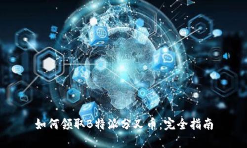 如何领取B特派分叉币：完全指南