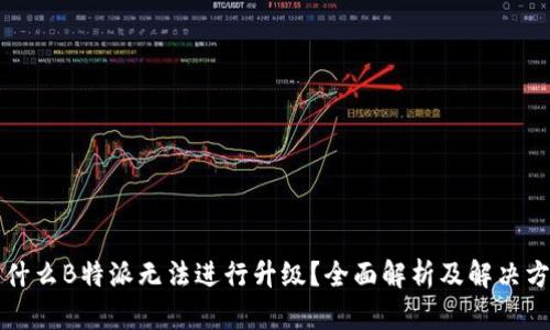 为什么B特派无法进行升级？全面解析及解决方案