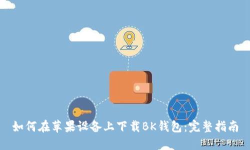 如何在苹果设备上下载BK钱包：完整指南