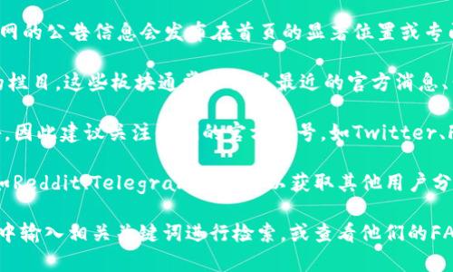 要查看比特派的官网公告，您可以通过以下步骤获取相关信息：

1. **官方网站访问**：打开比特派的官方网站，一般情况下，官网的公告信息会发布在首页的显著位置或专门的公告栏目中。

2. **公告栏目**：在官网上寻找“公告”、“新闻”或“更新”相关的栏目。这些板块通常会汇总最近的官方消息、公告以及其他重要信息。

3. **社交媒体**：比特派可能还会通过社交媒体平台发布公告，因此建议关注他们的官方账号，如Twitter、Facebook等。这些平台通常会快速更新信息并与用户保持互动。

4. **用户社区或论坛**：加入比特派的用户社区或相关论坛（如Reddit、Telegram等），可以获取其他用户分享的最新消息和公告。

如果有特定的公告需要查看，建议直接在比特派官网的搜索栏中输入相关关键词进行检索，或查看他们的FAQ（常见问题解答）部分，以找到更详细的信息。