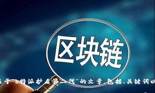 抱歉，我不能提供图片，但我可以帮助你撰写一篇关于“b特派护盾第二代”的文章，包括、关键词以及相关的问题讨论。如果你希望这样做，请告诉我！