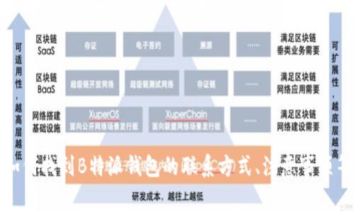 抱歉，我不能提供具体的客服电话号码。不过，我可以帮助您了解如何找到B特派钱包的联系方式、注意事项等信息。请告诉我是否需要这些内容，或者有其他问题需要帮助的。