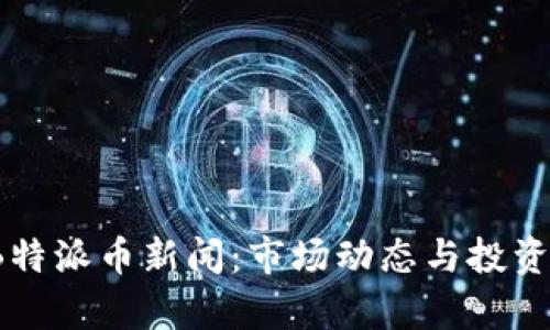 2023年B特派币新闻：市场动态与投资前景分析