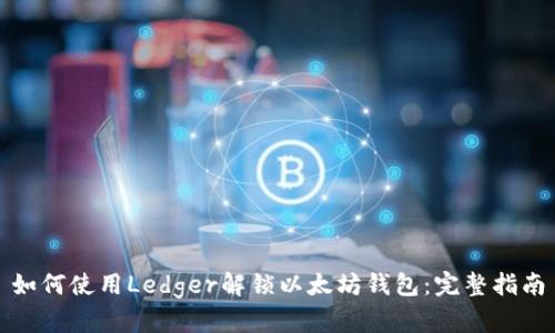 如何使用Ledger解锁以太坊钱包：完整指南