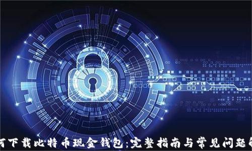 
如何下载比特币现金钱包：完整指南与常见问题解析