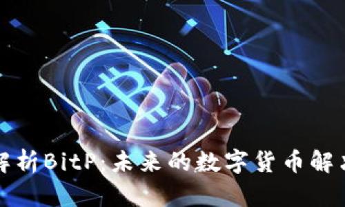全面解析BitP：未来的数字货币解决方案