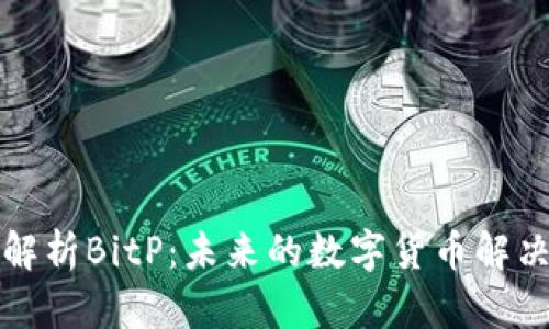 全面解析BitP：未来的数字货币解决方案