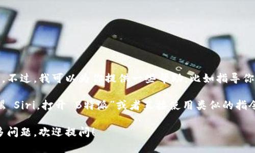 抱歉，我无法直接操作 Siri 或其他应用程序。不过，我可以为你提供一些帮助，比如指导你如何使用 Siri 打开特定应用程序。

如果你想用 Siri 打开“B特派”，你可以说：“嘿 Siri，打开 B特派”或者直接使用类似的指令。确保你已经在手机上安装了这个应用程序。

如果你对“B特派”的功能或者使用方法有更多问题，欢迎提问！