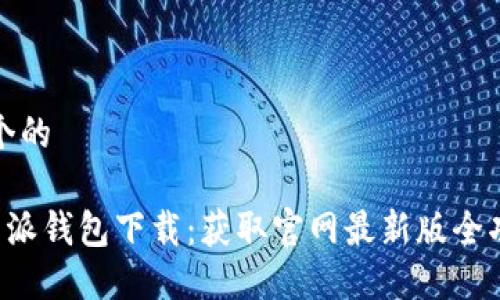 思考一个的

最新B特派钱包下载：获取官网最新版全功能指南