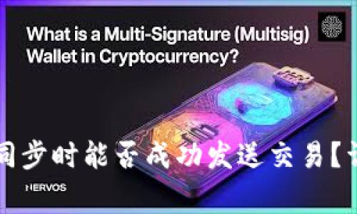 比特币钱包未同步时能否成功发送交易？详解与常见问题