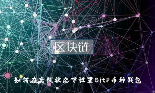 如何在离线状态下设置BitP币种钱包