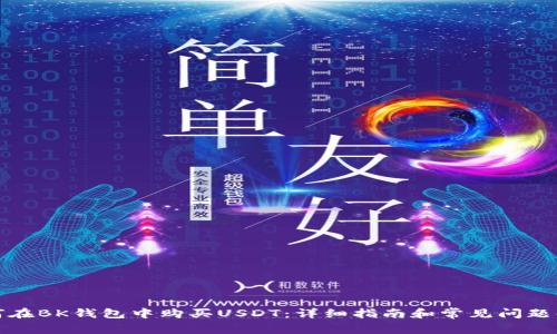 如何在BK钱包中购买USDT：详细指南和常见问题解答