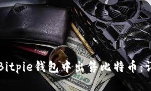 如何在Bitpie钱包中出售比特币：详细指南