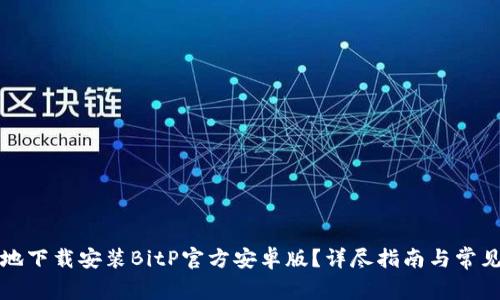 如何安全地下载安装BitP官方安卓版？详尽指南与常见问题解答