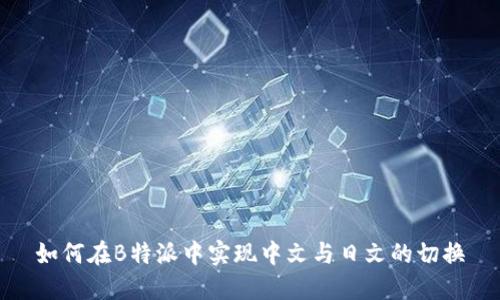 如何在B特派中实现中文与日文的切换