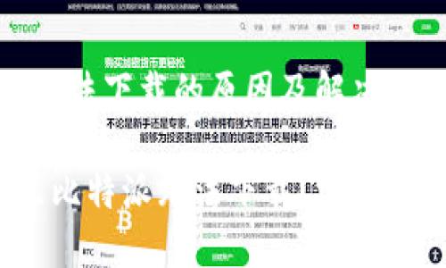 比特派无法下载的原因及解决办法

 为什么比特派无法下载？完整解决指南