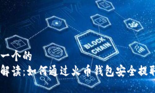 思考一个的  
全面解读：如何通过火币钱包安全提取TRX