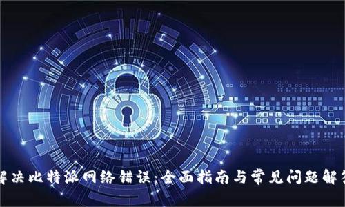 解决比特派网络错误：全面指南与常见问题解答