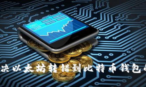 如何解决以太坊转错到比特币钱包的问题？