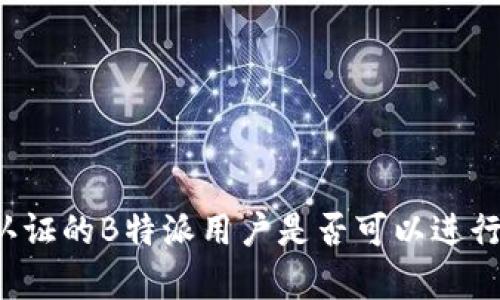 没有认证的B特派用户是否可以进行转账？