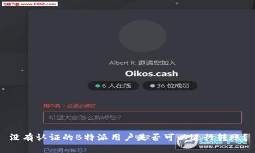 没有认证的B特派用户是否可以进行转账？
