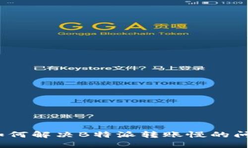 : 如何解决B特派转账慢的问题？