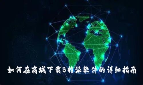 如何在商城下载B特派软件的详细指南
