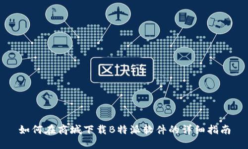 如何在商城下载B特派软件的详细指南
