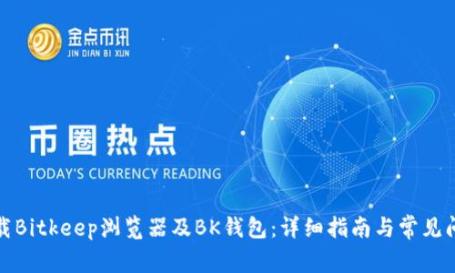 如何下载Bitkeep浏览器及BK钱包：详细指南与常见问题解答