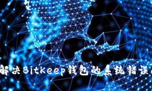 如何解决BitKeep钱包的系统错误问题？