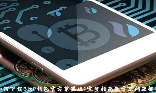 
如何下载BitP钱包官方苹果版?完整指南及常见问题解答