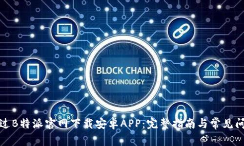 如何通过B特派官网下载安卓APP：完整指南与常见问题解答