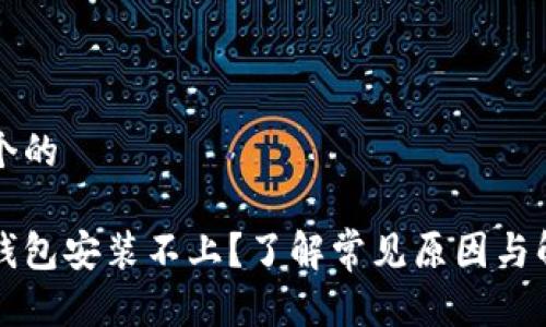 思考一个的 

比特币钱包安装不上？了解常见原因与解决方案
